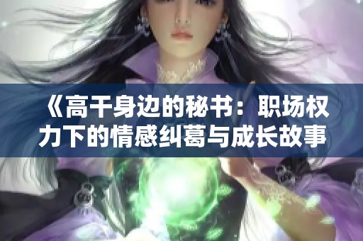 《高干身边的秘书：职场权力下的情感纠葛与成长故事》