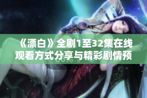 《漂白》全剧1至32集在线观看方式分享与精彩剧情预览