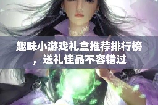 趣味小游戏礼盒推荐排行榜，送礼佳品不容错过