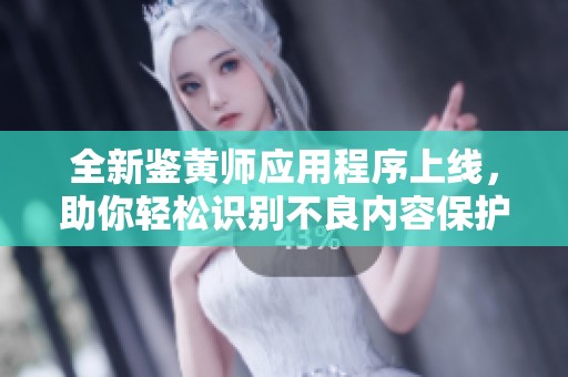 全新鉴黄师应用程序上线，助你轻松识别不良内容保护网络安全