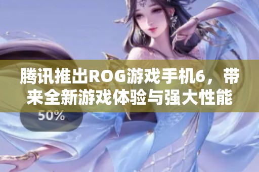 腾讯推出ROG游戏手机6，带来全新游戏体验与强大性能