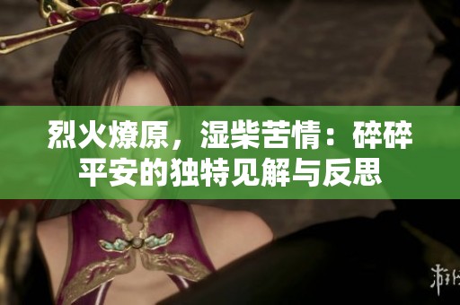 烈火燎原，湿柴苦情：碎碎平安的独特见解与反思