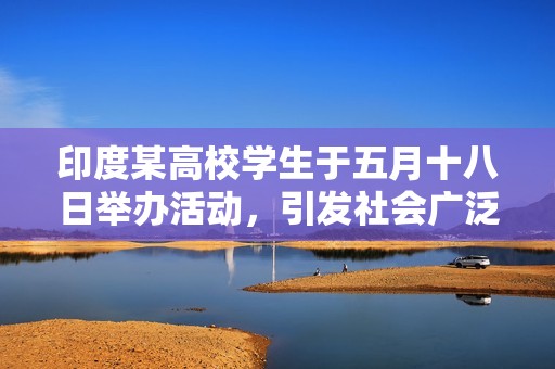 印度某高校学生于五月十八日举办活动，引发社会广泛关注与讨论