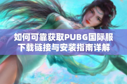 如何可靠获取PUBG国际服下载链接与安装指南详解