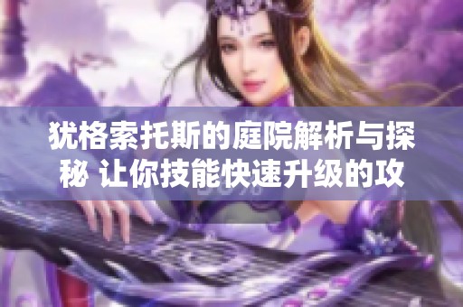 犹格索托斯的庭院解析与探秘 让你技能快速升级的攻略分享