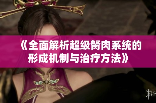《全面解析超级胬肉系统的形成机制与治疗方法》