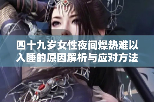 四十九岁女性夜间燥热难以入睡的原因解析与应对方法
