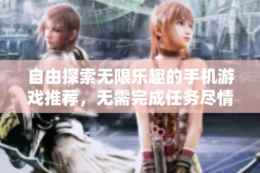 自由探索无限乐趣的手机游戏推荐，无需完成任务尽情畅玩