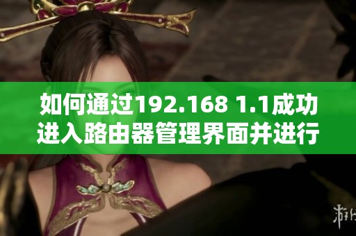 如何通过192.168 1.1成功进入路由器管理界面并进行设置
