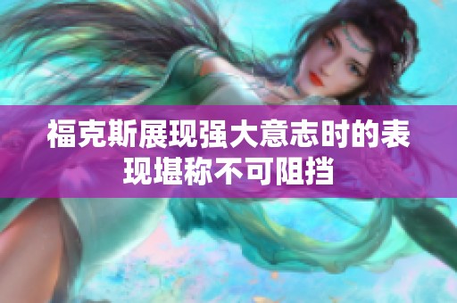 福克斯展现强大意志时的表现堪称不可阻挡