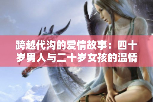 跨越代沟的爱情故事：四十岁男人与二十岁女孩的温情岁月探讨