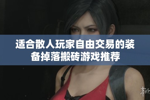 适合散人玩家自由交易的装备掉落搬砖游戏推荐