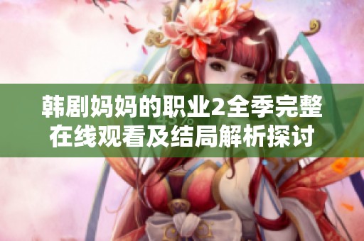 韩剧妈妈的职业2全季完整在线观看及结局解析探讨