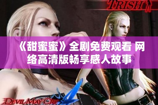 《甜蜜蜜》全剧免费观看 网络高清版畅享感人故事