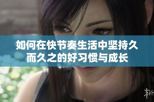 如何在快节奏生活中坚持久而久之的好习惯与成长