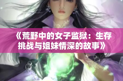 《荒野中的女子监狱：生存挑战与姐妹情深的故事》