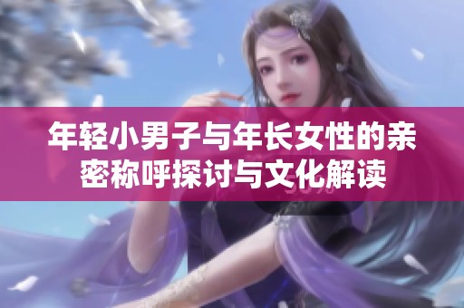 年轻小男子与年长女性的亲密称呼探讨与文化解读