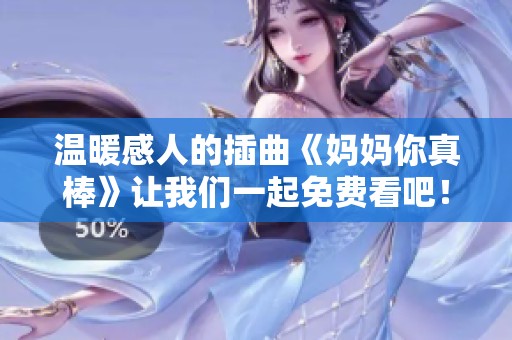 温暖感人的插曲《妈妈你真棒》让我们一起免费看吧！