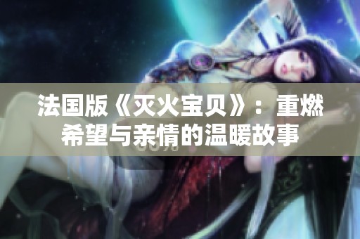 法国版《灭火宝贝》：重燃希望与亲情的温暖故事