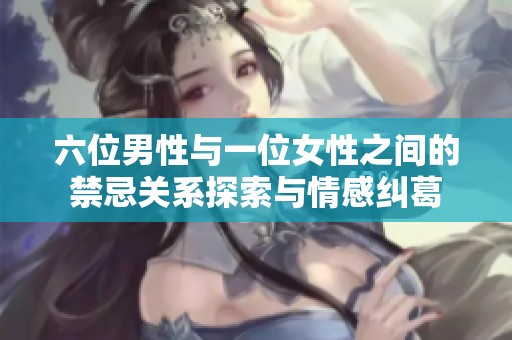 六位男性与一位女性之间的禁忌关系探索与情感纠葛