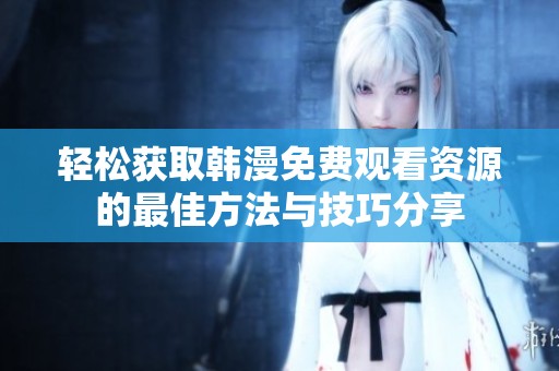 轻松获取韩漫免费观看资源的最佳方法与技巧分享