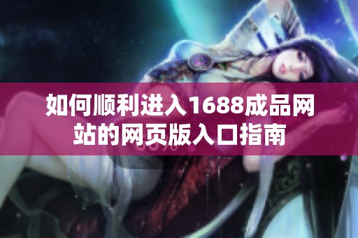 如何顺利进入1688成品网站的网页版入口指南