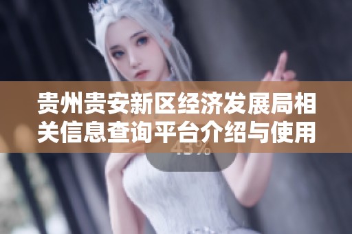贵州贵安新区经济发展局相关信息查询平台介绍与使用指南