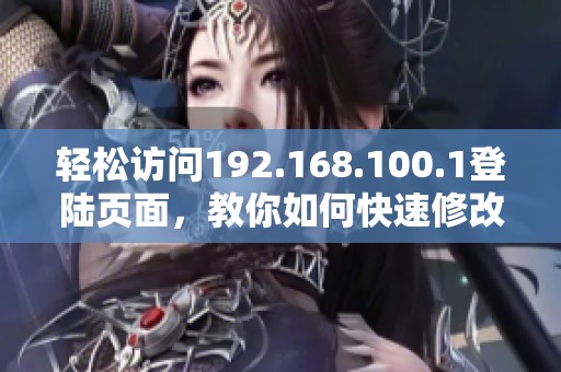 轻松访问192.168.100.1登陆页面，教你如何快速修改密码方法