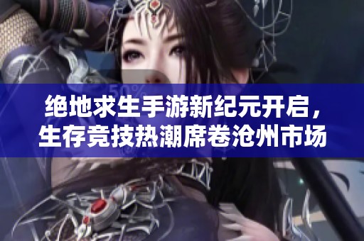 绝地求生手游新纪元开启，生存竞技热潮席卷沧州市场