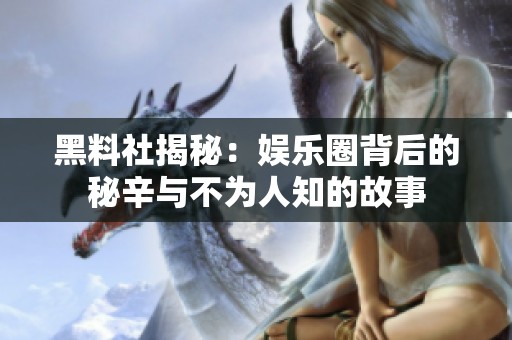 黑料社揭秘：娱乐圈背后的秘辛与不为人知的故事