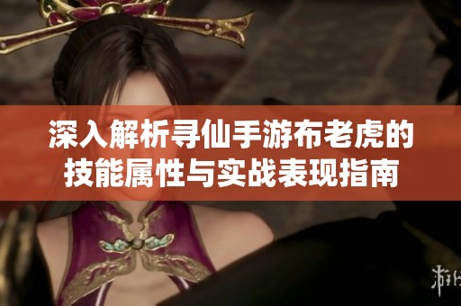 深入解析寻仙手游布老虎的技能属性与实战表现指南