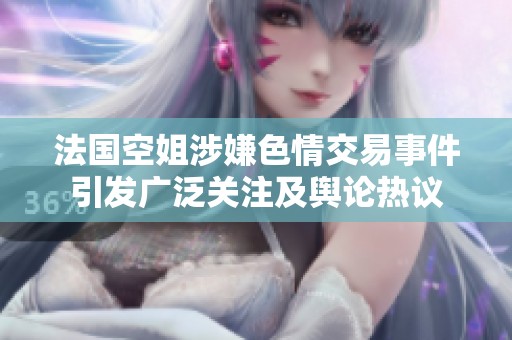 法国空姐涉嫌色情交易事件引发广泛关注及舆论热议