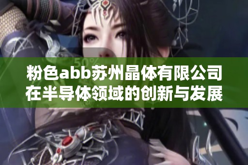 粉色abb苏州晶体有限公司在半导体领域的创新与发展探讨