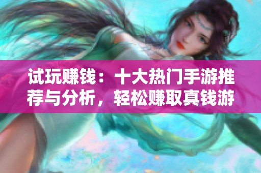 试玩赚钱：十大热门手游推荐与分析，轻松赚取真钱游戏分享