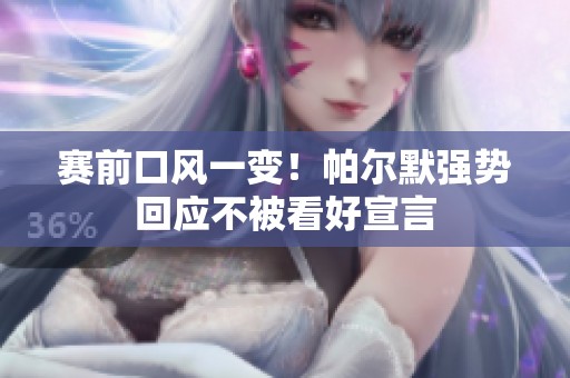 赛前口风一变！帕尔默强势回应不被看好宣言