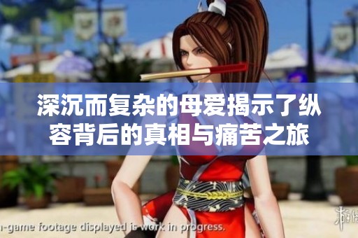 深沉而复杂的母爱揭示了纵容背后的真相与痛苦之旅