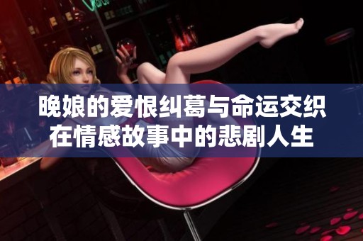晚娘的爱恨纠葛与命运交织在情感故事中的悲剧人生
