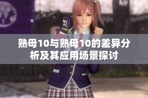 熟母10与熟母10的差异分析及其应用场景探讨