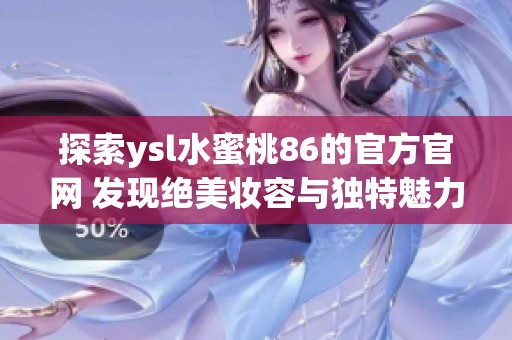探索ysl水蜜桃86的官方官网 发现绝美妆容与独特魅力之旅