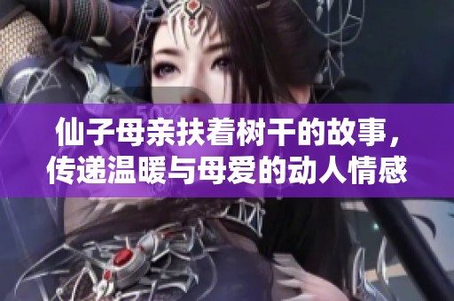 仙子母亲扶着树干的故事，传递温暖与母爱的动人情感之旅