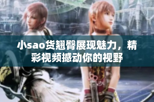 小sao货翘臀展现魅力，精彩视频撼动你的视野