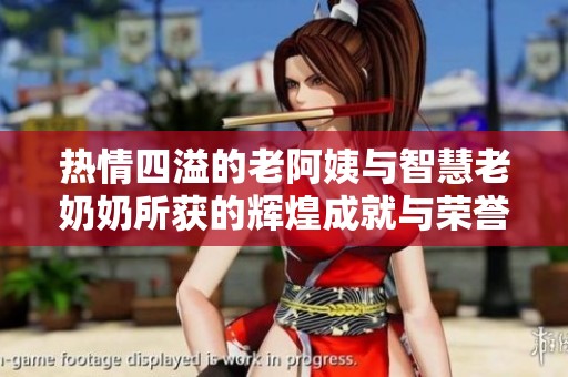热情四溢的老阿姨与智慧老奶奶所获的辉煌成就与荣誉盘点
