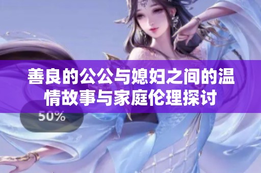 善良的公公与媳妇之间的温情故事与家庭伦理探讨