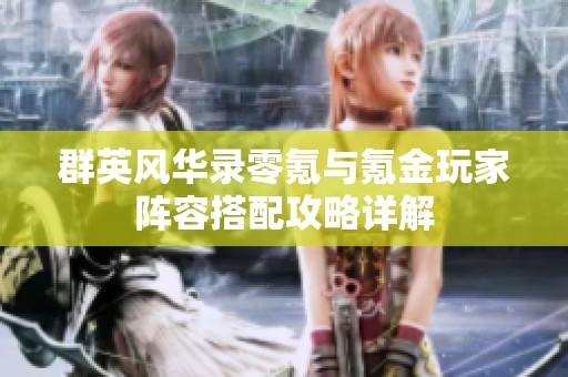 群英风华录零氪与氪金玩家阵容搭配攻略详解
