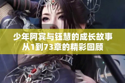 少年阿宾与钰慧的成长故事从1到73章的精彩回顾