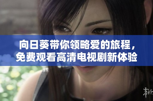 向日葵带你领略爱的旅程，免费观看高清电视剧新体验
