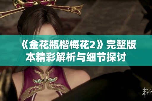 《金花瓶楷梅花2》完整版本精彩解析与细节探讨