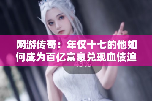 网游传奇：年仅十七的他如何成为百亿富豪兑现血债追赃