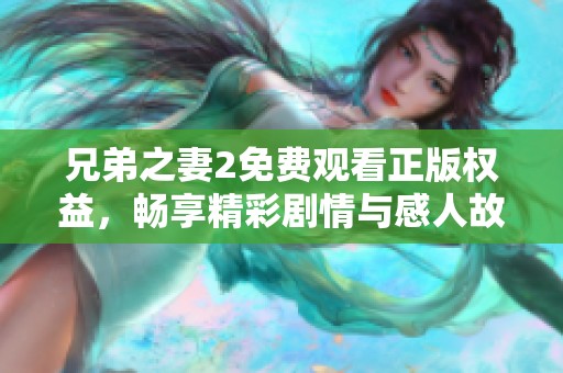 兄弟之妻2免费观看正版权益，畅享精彩剧情与感人故事