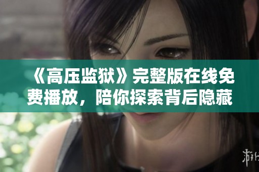 《高压监狱》完整版在线免费播放，陪你探索背后隐藏的故事与反思